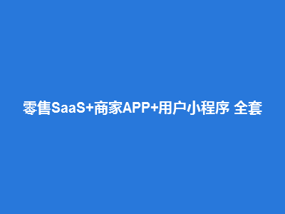零售SaaS+商家APP+用户小程序 全套